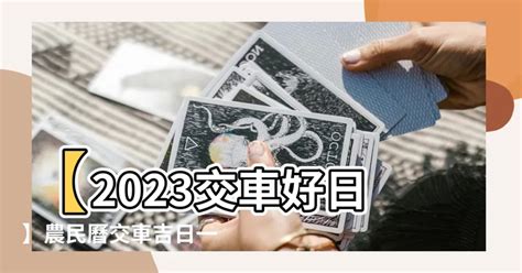 2023 交車好日子|【2023交車吉日】2023買車交車指南：農民曆吉日查詢，交車好。